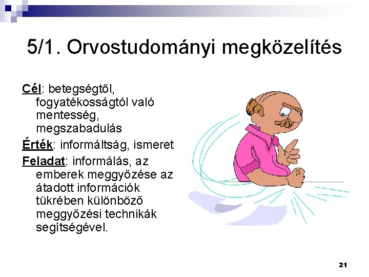 5/1. Orvostudományi megközelítés Cél: betegségtől, fogyatékosságtól való mentesség, megszabadulás Érték: informáltság, ismeret Feladat: informálás,