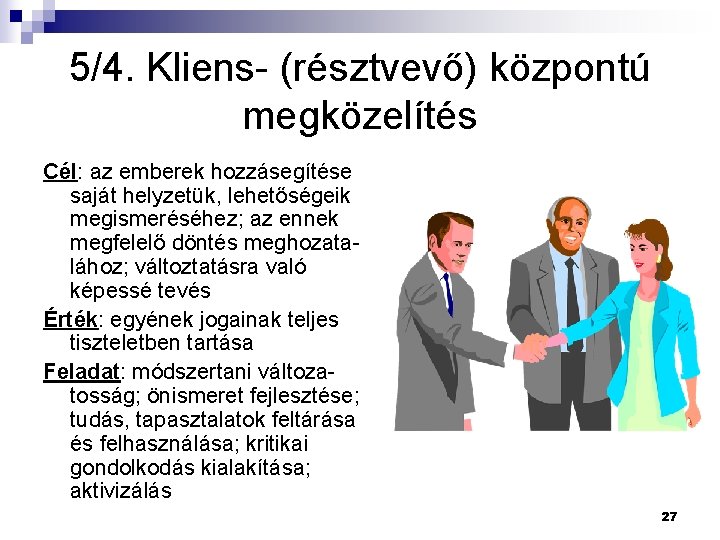 5/4. Kliens- (résztvevő) központú megközelítés Cél: az emberek hozzásegítése saját helyzetük, lehetőségeik megismeréséhez; az