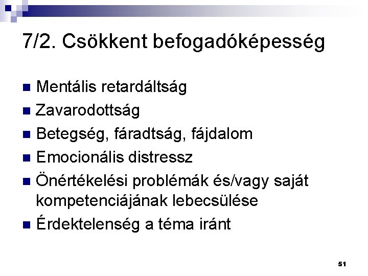 7/2. Csökkent befogadóképesség Mentális retardáltság n Zavarodottság n Betegség, fáradtság, fájdalom n Emocionális distressz 7/2. Csökkent befogadóképesség Mentális retardáltság n Zavarodottság n Betegség, fáradtság, fájdalom n Emocionális distressz