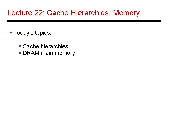 Lecture 22: Cache Hierarchies, Memory • Today’s topics: § Cache hierarchies § DRAM main