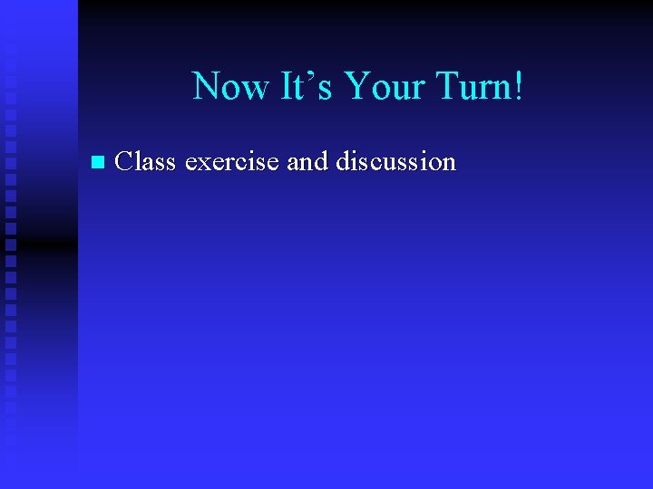Now It’s Your Turn! n Class exercise and discussion 