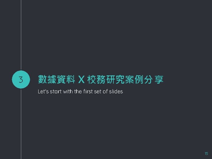 3 數據資料 X 校務研究案例分 享 Let’s start with the first set of slides 15