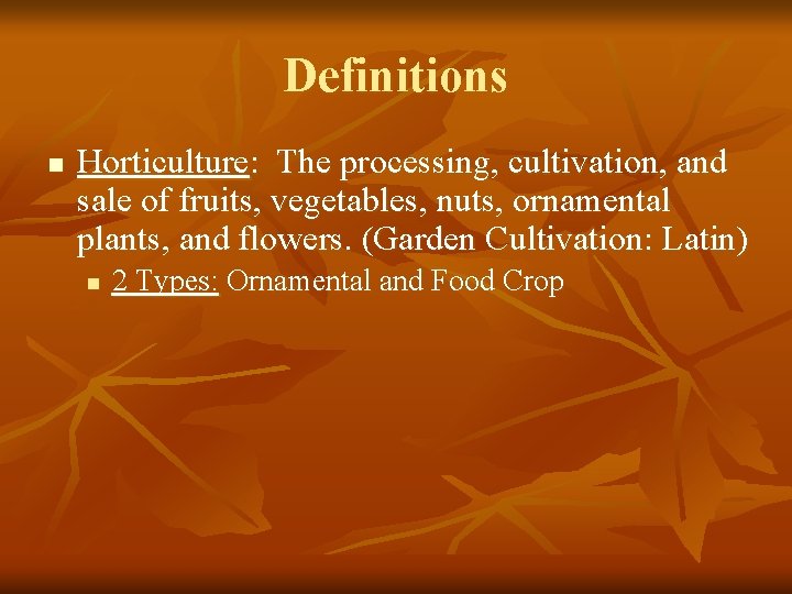 Definitions n Horticulture: The processing, cultivation, and sale of fruits, vegetables, nuts, ornamental plants,
