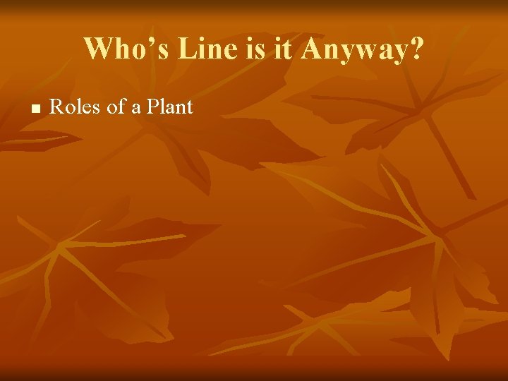 Who’s Line is it Anyway? n Roles of a Plant 