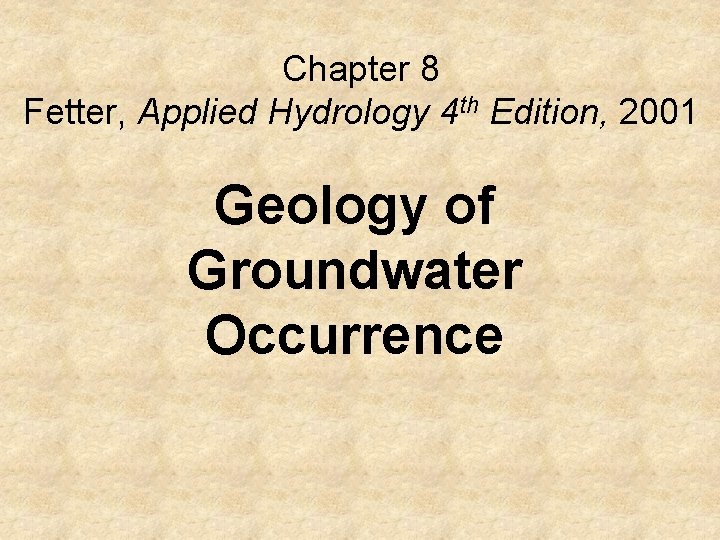 Chapter 8 Fetter, Applied Hydrology 4 th Edition, 2001 Geology of Groundwater Occurrence 