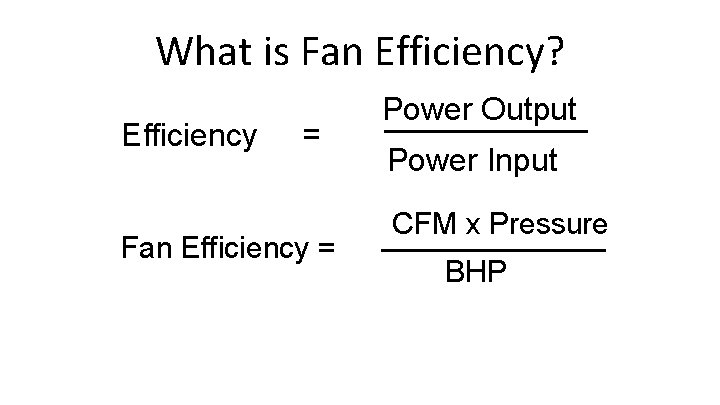 What is Fan Efficiency? Power Output Efficiency = Power Input CFM x Pressure Fan