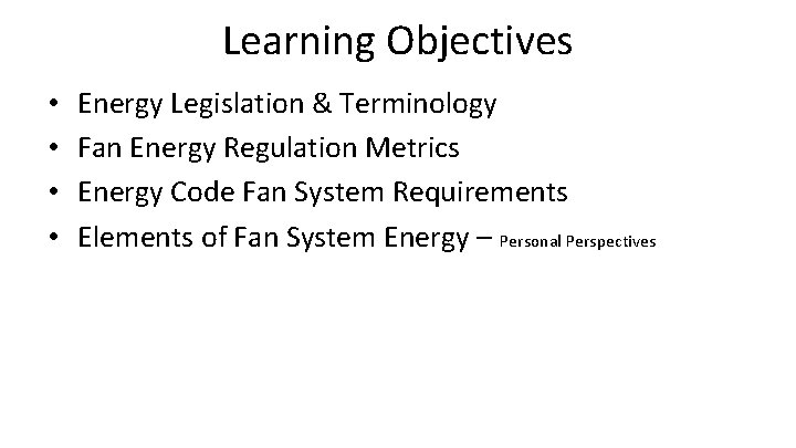 Learning Objectives • • Energy Legislation & Terminology Fan Energy Regulation Metrics Energy Code