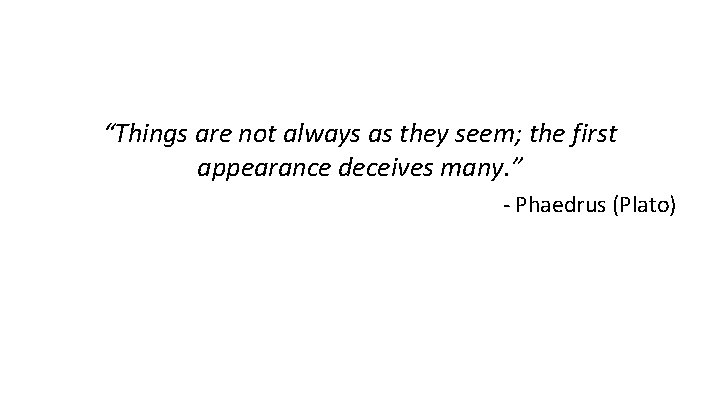 “Things are not always as they seem; the first appearance deceives many. ” -