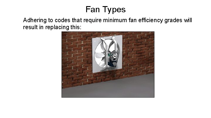 Fan Types Adhering to codes that require minimum fan efficiency grades will result in