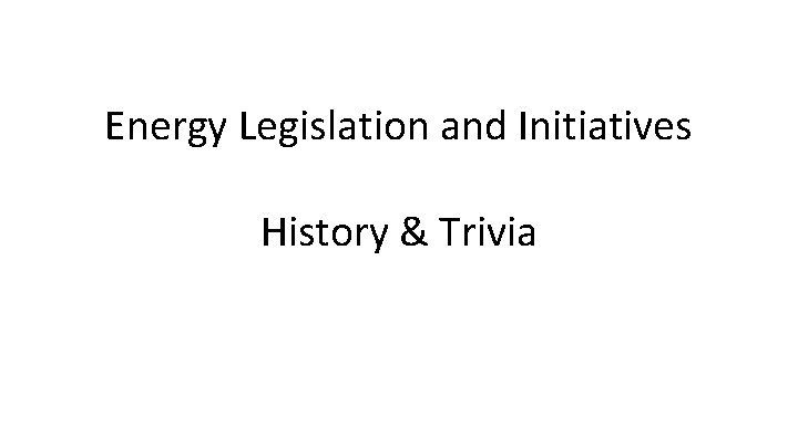 Energy Legislation and Initiatives History & Trivia 