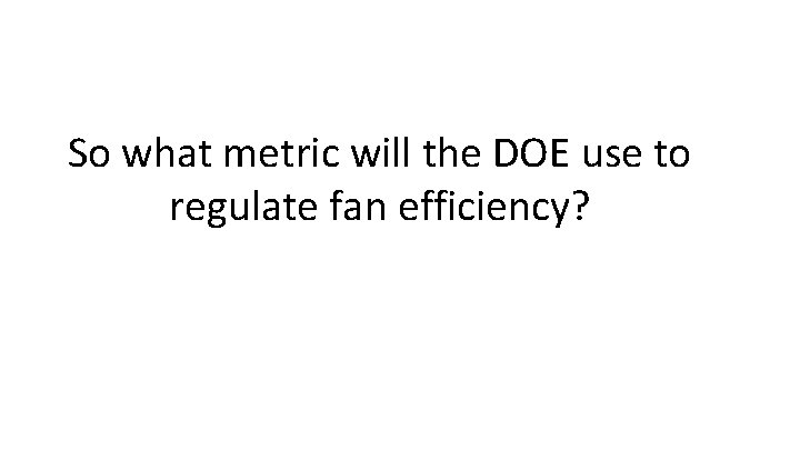 So what metric will the DOE use to regulate fan efficiency? 