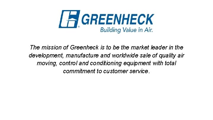 The mission of Greenheck is to be the market leader in the development, manufacture