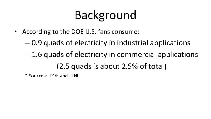 Background • According to the DOE U. S. fans consume: – 0. 9 quads