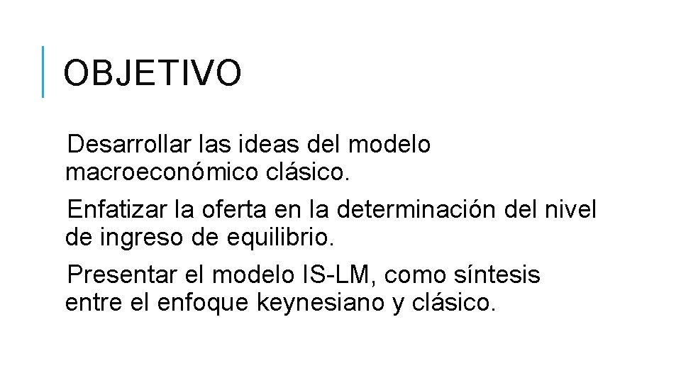 OBJETIVO Desarrollar las ideas del modelo macroeconómico clásico. Enfatizar la oferta en la determinación OBJETIVO Desarrollar las ideas del modelo macroeconómico clásico. Enfatizar la oferta en la determinación