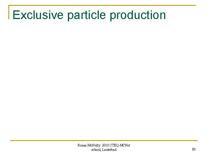 Exclusive particle production Ronan Mc. Nulty 2010 CTEQ-MCNet school, Lauterbad 80 