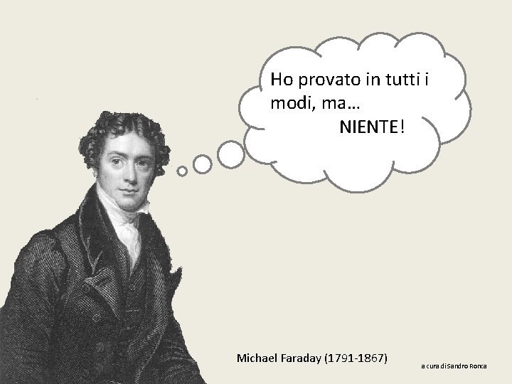 Ho provato in tutti i modi, ma… NIENTE! Michael Faraday (1791 -1867) a cura