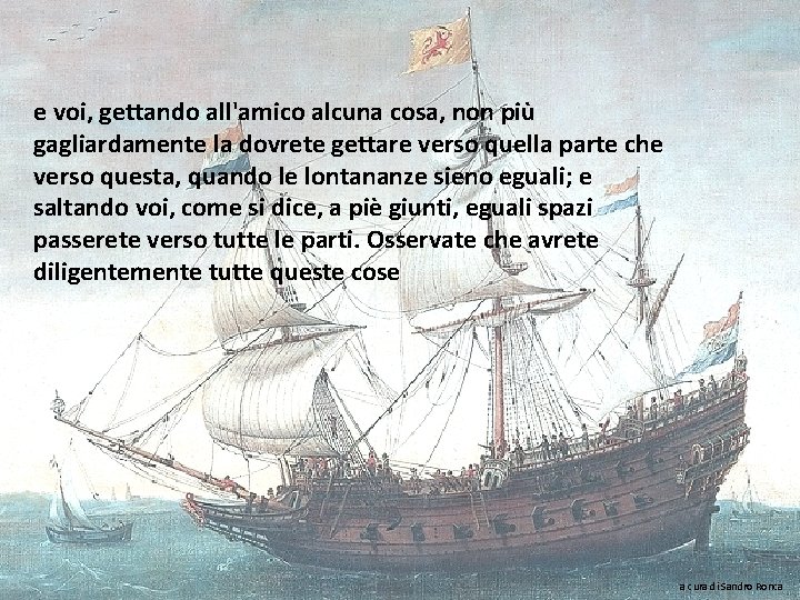 e voi, gettando all'amico alcuna cosa, non più gagliardamente la dovrete gettare verso quella