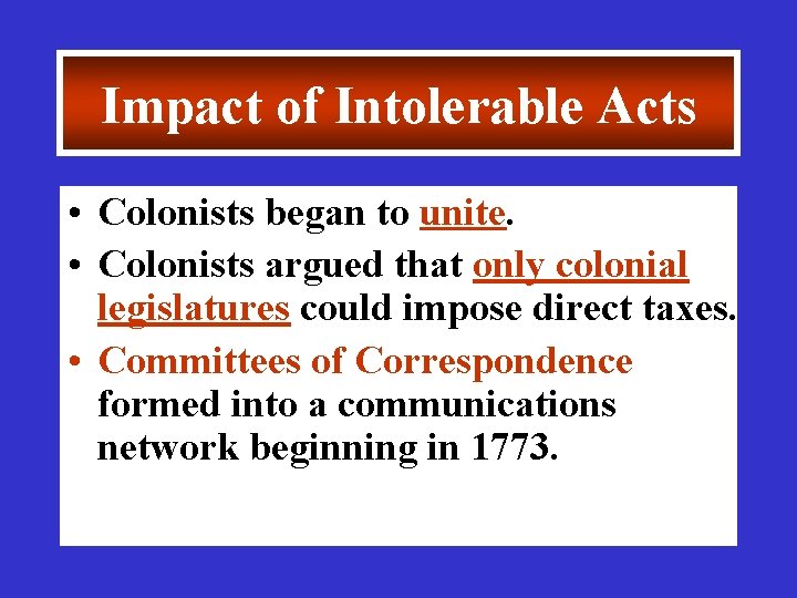 Impact of Intolerable Acts • Colonists began to unite. • Colonists argued that only