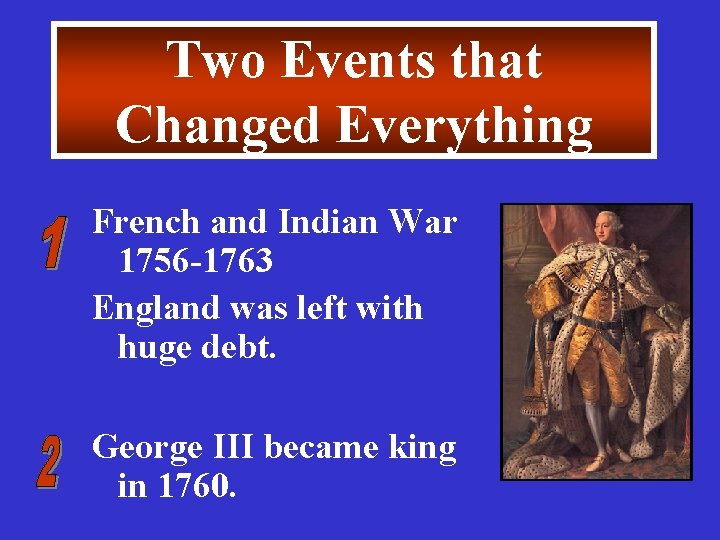 Two Events that Changed Everything French and Indian War 1756 -1763 England was left