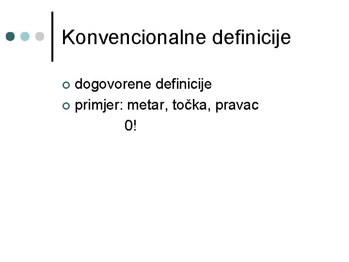 Konvencionalne definicije dogovorene definicije ¢ primjer: metar, točka, pravac 0! ¢ 