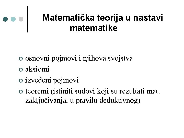 Matematička teorija u nastavi matematike osnovni pojmovi i njihova svojstva ¢ aksiomi ¢ izvedeni