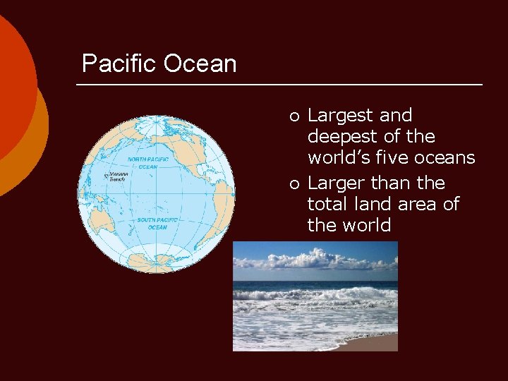 Pacific Ocean ¡ ¡ Largest and deepest of the world’s five oceans Larger than