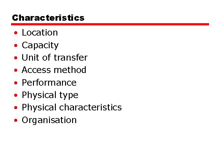 Characteristics • • Location Capacity Unit of transfer Access method Performance Physical type Physical