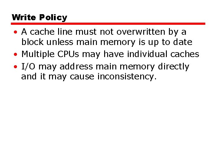 Write Policy • A cache line must not overwritten by a block unless main
