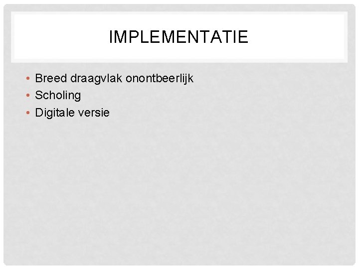 IMPLEMENTATIE • Breed draagvlak onontbeerlijk • Scholing • Digitale versie 