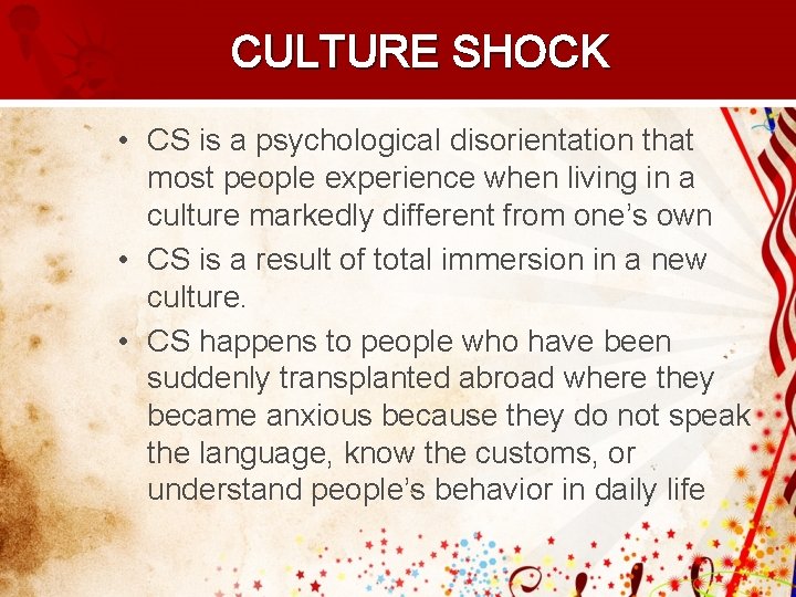 CULTURE SHOCK • CS is a psychological disorientation that most people experience when living