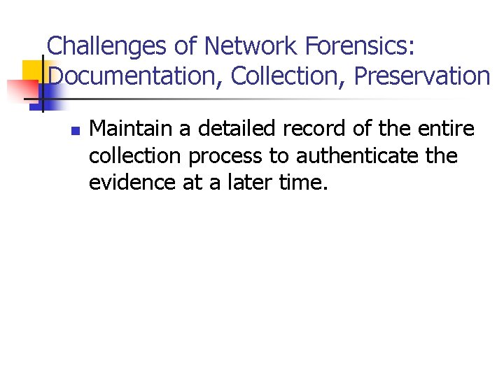Challenges of Network Forensics: Documentation, Collection, Preservation n Maintain a detailed record of the
