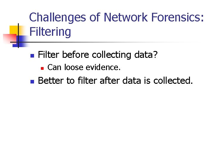 Challenges of Network Forensics: Filtering n Filter before collecting data? n n Can loose