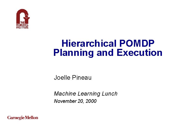 Hierarchical POMDP Planning and Execution Joelle Pineau Machine Learning Lunch November 20, 2000 