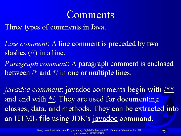 Comments Three types of comments in Java. Line comment: A line comment is preceded