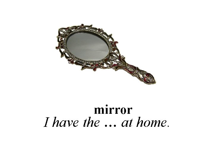 mirror I have the … at home. 