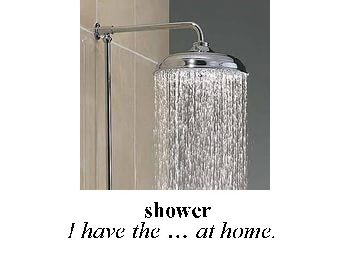 shower I have the … at home. 