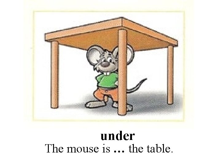 under The mouse is … the table. 