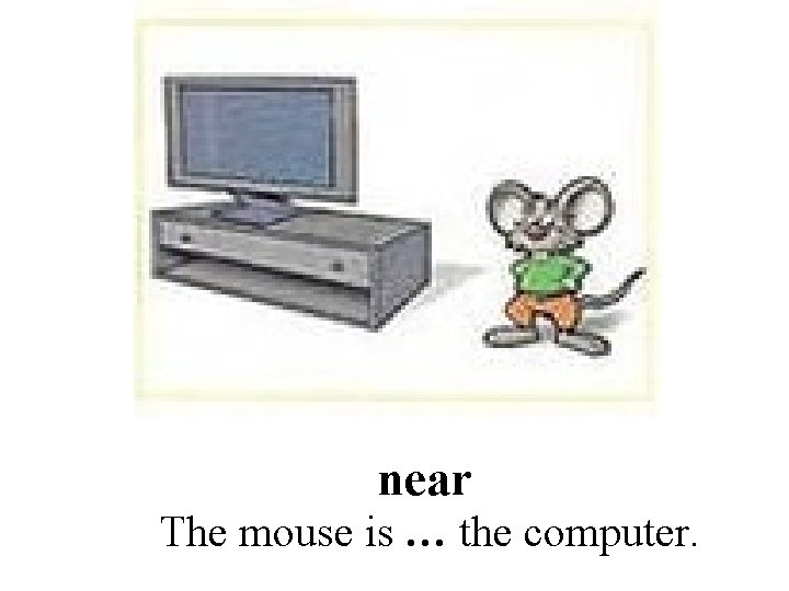 near The mouse is … the computer. 