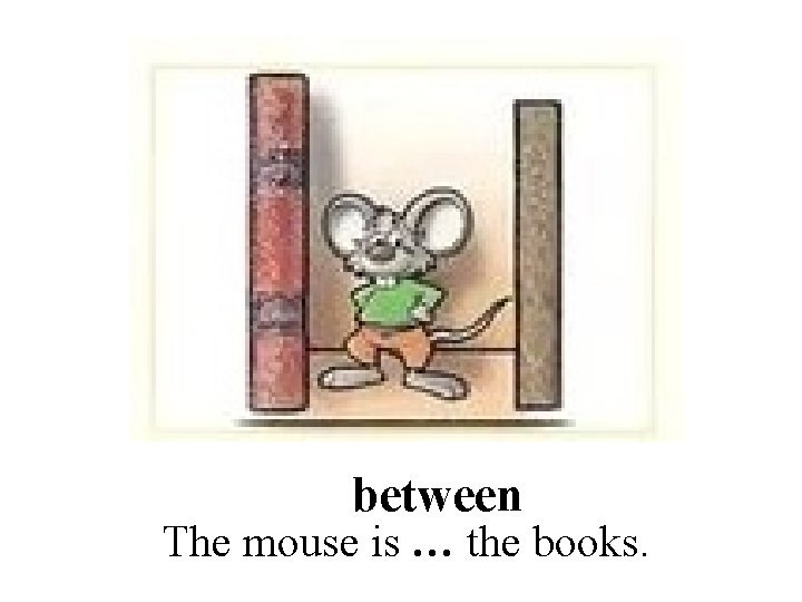 between The mouse is … the books. 