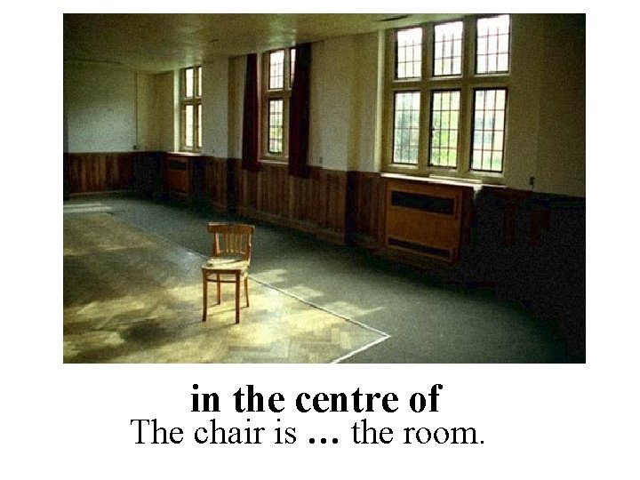 in the centre of The chair is … the room. 