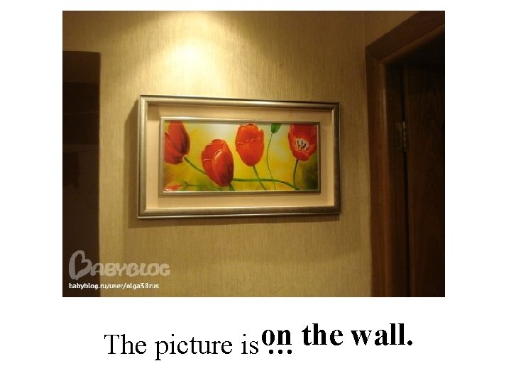 The picture is on … the wall. 