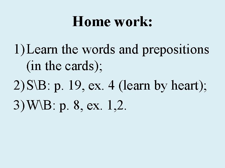Home work: 1) Learn the words and prepositions (in the cards); 2) SB: p.