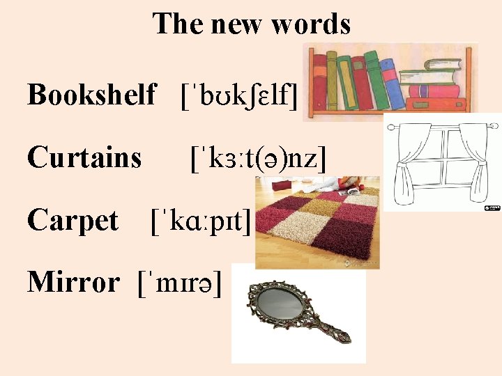 The new words Bookshelf [ˈbʊkʃɛlf] Curtains Carpet [ˈkɜːt(ə)nz] [ˈkɑːpɪt] Mirror [ˈmɪrə] 