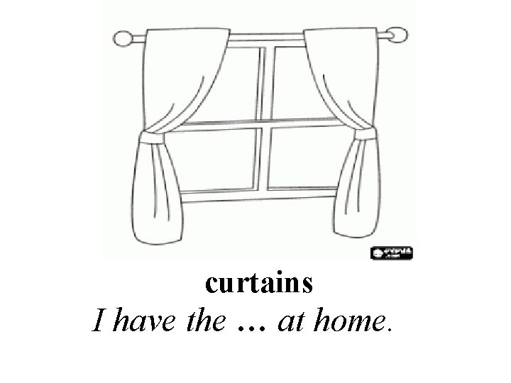 curtains I have the … at home. 