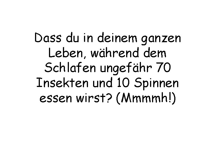 Dass du in deinem ganzen Leben, während dem Schlafen ungefähr 70 Insekten und 10