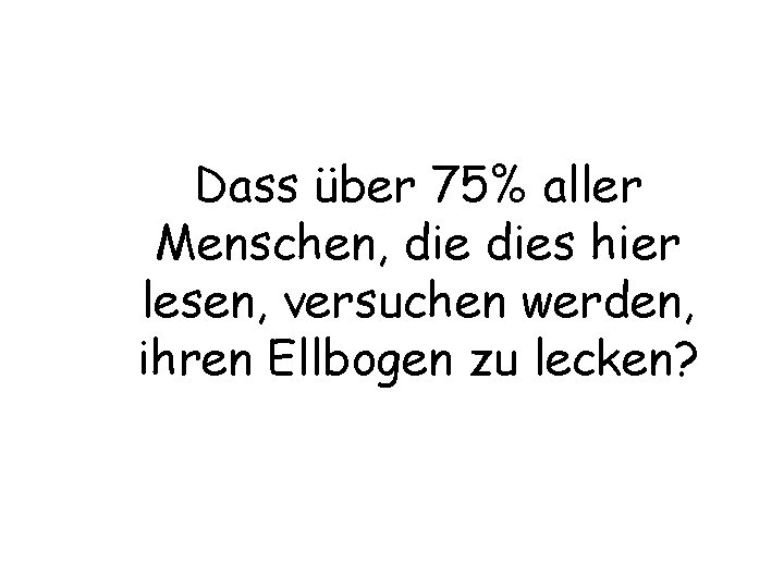 Dass über 75% aller Menschen, dies hier lesen, versuchen werden, ihren Ellbogen zu lecken?