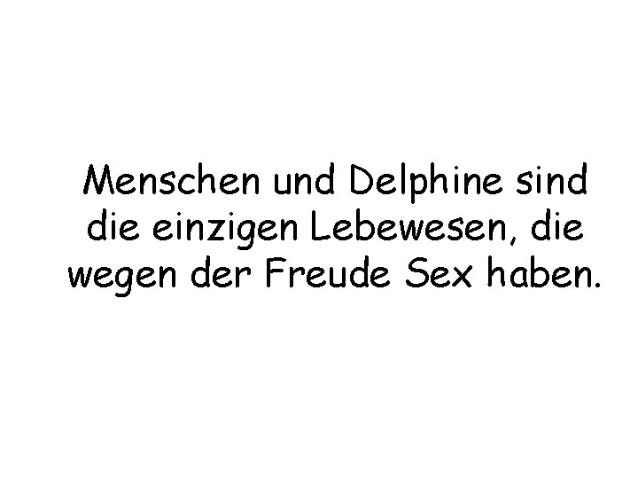 Menschen und Delphine sind die einzigen Lebewesen, die wegen der Freude Sex haben. 