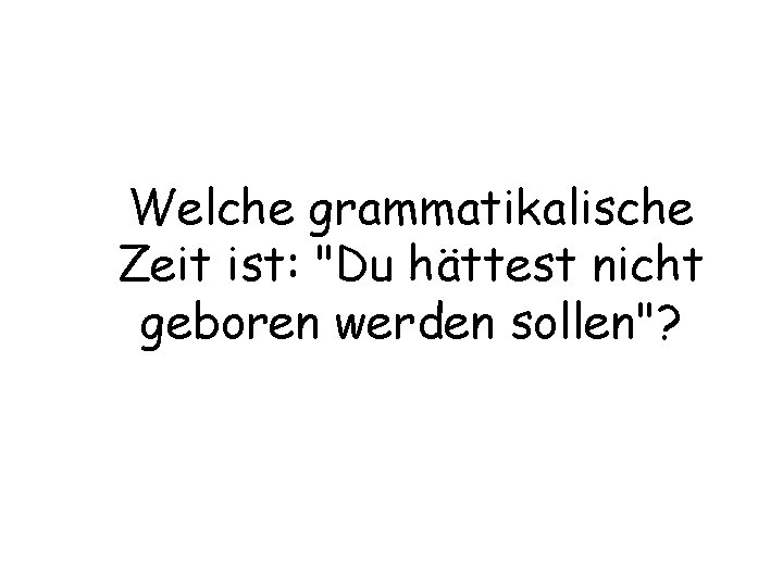 Welche grammatikalische Zeit ist: "Du hättest nicht geboren werden sollen"? 