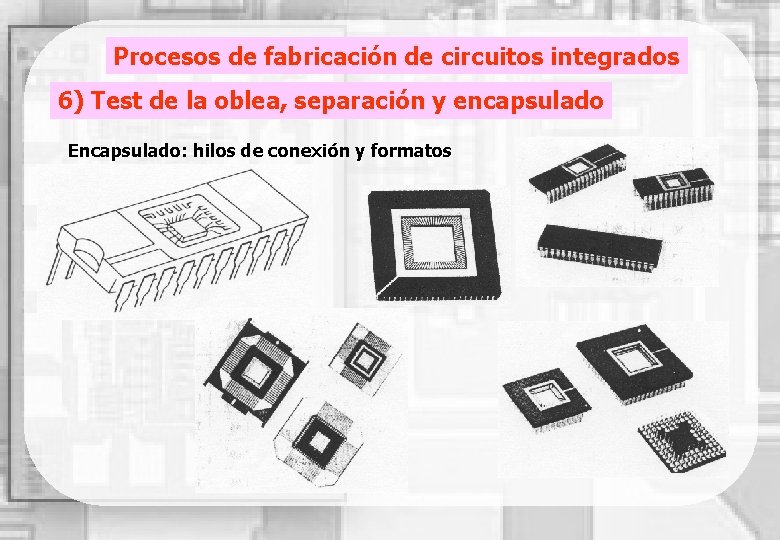 Procesos de fabricación de circuitos integrados 6) Test de la oblea, separación y encapsulado