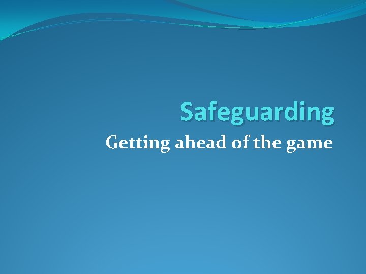 Safeguarding Getting ahead of the game 